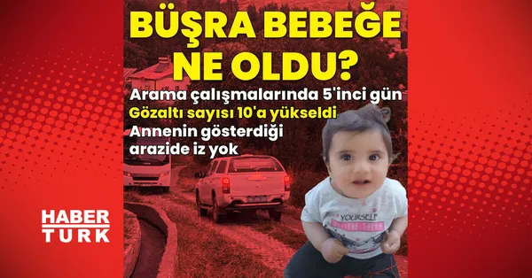 Büşra bebek aramasında 5'inci gün: Gözaltılar arttı, iz bulunamadı