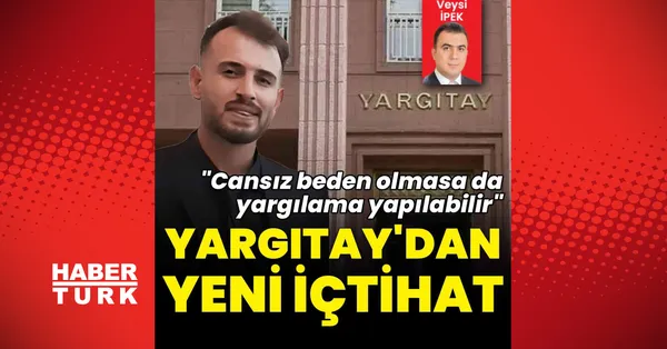 Yargıtay'dan kritik karar: Ceset bulunmadan cinayet davası açılabilir